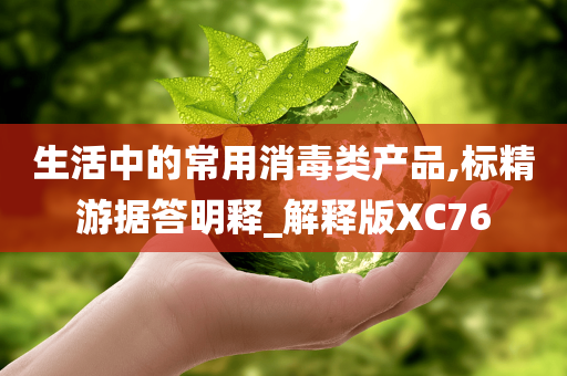 生活中的常用消毒类产品,标精游据答明释_解释版XC76