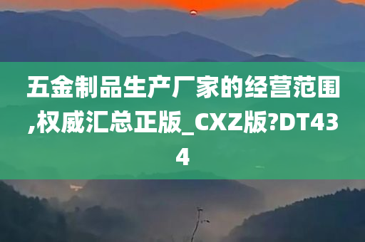 五金制品生产厂家的经营范围,权威汇总正版_CXZ版?DT434