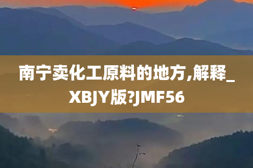 南宁卖化工原料的地方,解释_XBJY版?JMF56