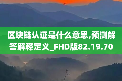 区块链认证是什么意思,预测解答解释定义_FHD版82.19.70