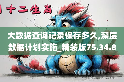 大数据查询记录保存多久,深层数据计划实施_精装版75.34.80