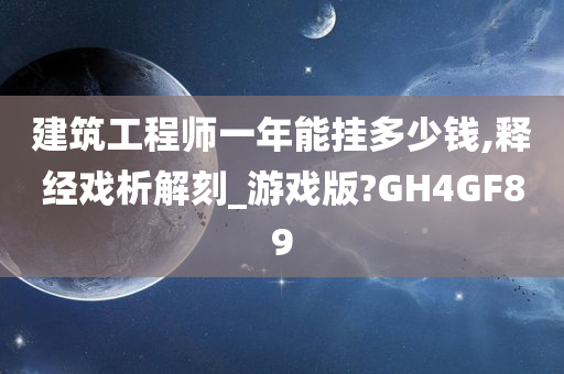 建筑工程师一年能挂多少钱,释经戏析解刻_游戏版?GH4GF89