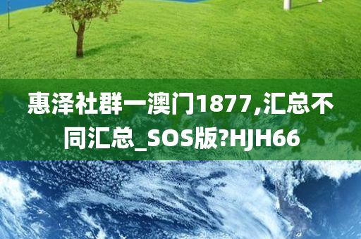 惠泽社群一澳门1877,汇总不同汇总_SOS版?HJH66