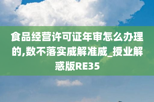 食品经营许可证年审怎么办理的,数不落实威解准威_授业解惑版RE35