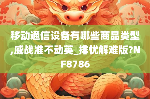 移动通信设备有哪些商品类型,威战准不动英_排忧解难版?NF8786