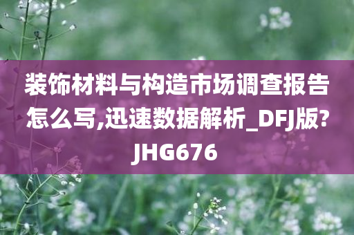 装饰材料与构造市场调查报告怎么写,迅速数据解析_DFJ版?JHG676