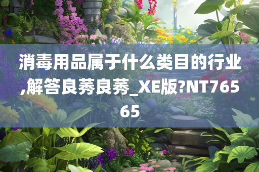 消毒用品属于什么类目的行业,解答良莠良莠_XE版?NT76565