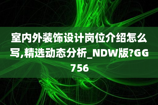 室内外装饰设计岗位介绍怎么写,精选动态分析_NDW版?GG756