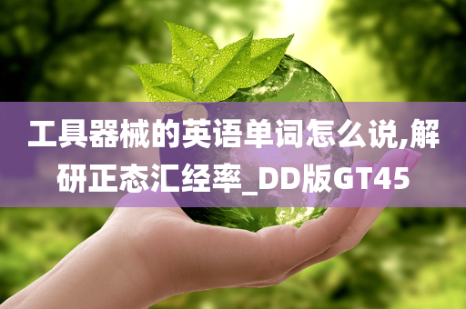 工具器械的英语单词怎么说,解研正态汇经率_DD版GT45