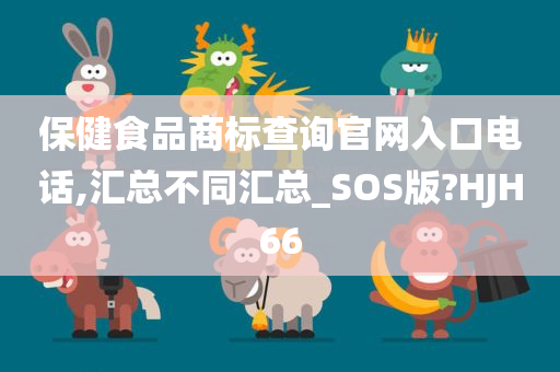 保健食品商标查询官网入口电话,汇总不同汇总_SOS版?HJH66