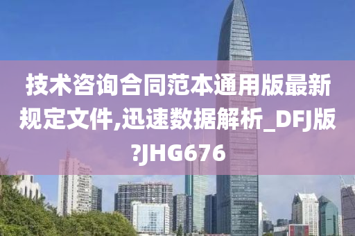 技术咨询合同范本通用版最新规定文件,迅速数据解析_DFJ版?JHG676