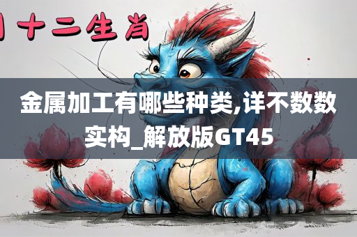 金属加工有哪些种类,详不数数实构_解放版GT45