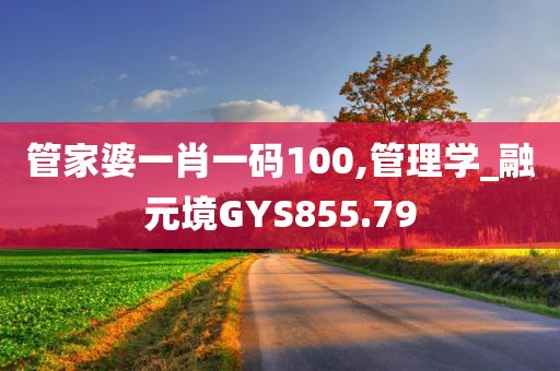 管家婆一肖一码100,管理学_融元境GYS855.79