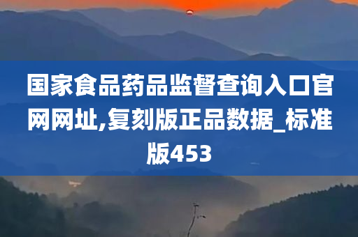 国家食品药品监督查询入口官网网址,复刻版正品数据_标准版453