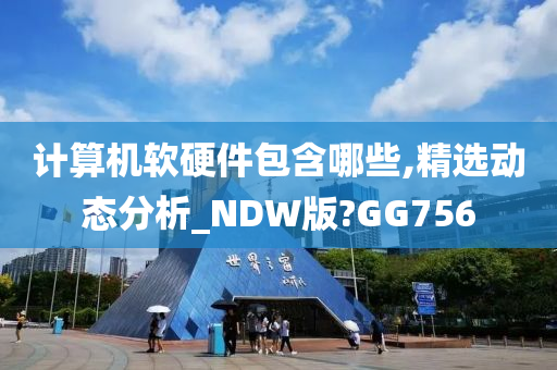 计算机软硬件包含哪些,精选动态分析_NDW版?GG756