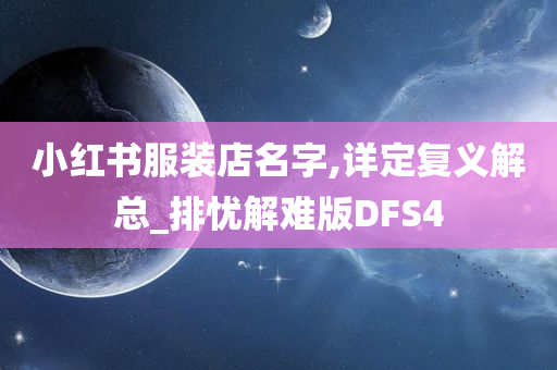 小红书服装店名字,详定复义解总_排忧解难版DFS4