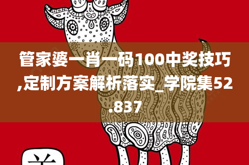 管家婆一肖一码100中奖技巧,定制方案解析落实_学院集52.837