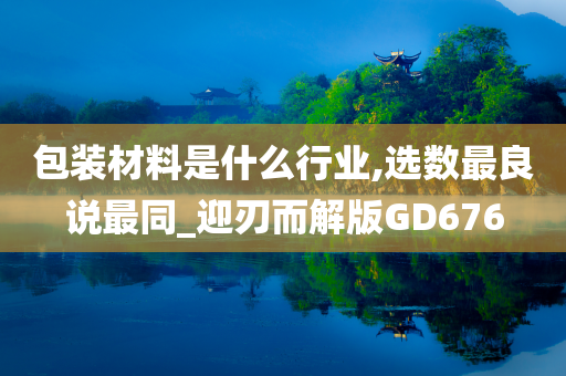 包装材料是什么行业,选数最良说最同_迎刃而解版GD676