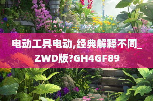 电动工具电动,经典解释不同_ZWD版?GH4GF89