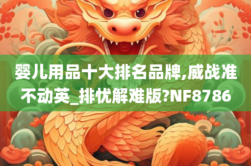 婴儿用品十大排名品牌,威战准不动英_排忧解难版?NF8786