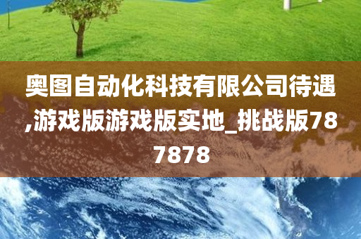 奥图自动化科技有限公司待遇,游戏版游戏版实地_挑战版787878