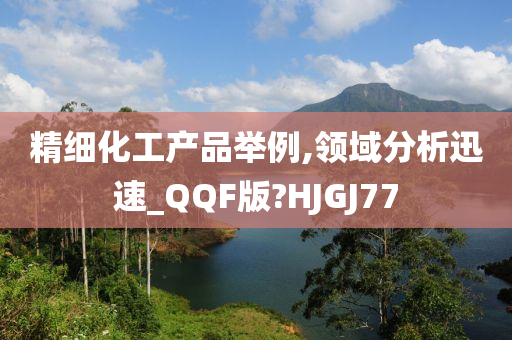 精细化工产品举例,领域分析迅速_QQF版?HJGJ77