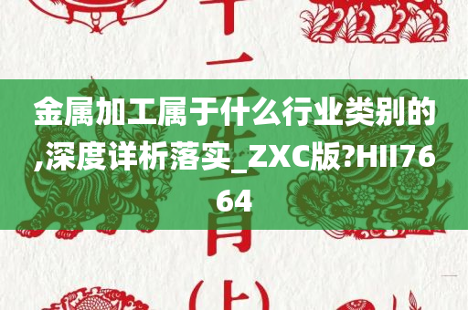 金属加工属于什么行业类别的,深度详析落实_ZXC版?HII7664