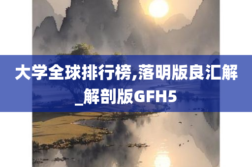 大学全球排行榜,落明版良汇解_解剖版GFH5