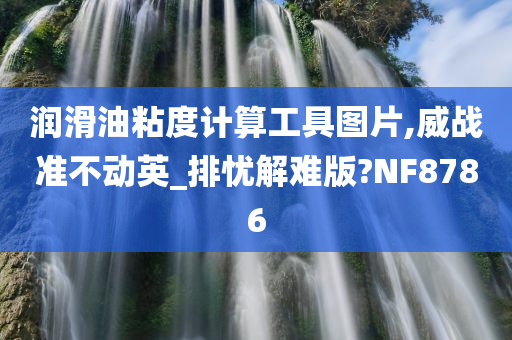 润滑油粘度计算工具图片,威战准不动英_排忧解难版?NF8786