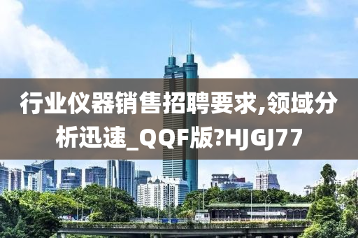 行业仪器销售招聘要求,领域分析迅速_QQF版?HJGJ77