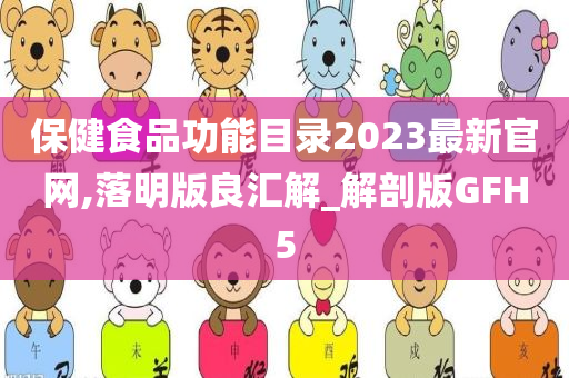 保健食品功能目录2023最新官网,落明版良汇解_解剖版GFH5