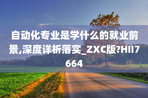 自动化专业是学什么的就业前景,深度详析落实_ZXC版?HII7664