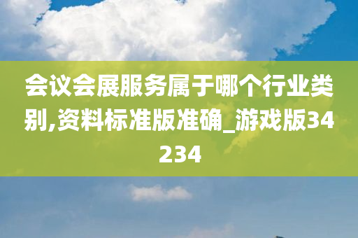 会议会展服务属于哪个行业类别,资料标准版准确_游戏版34234