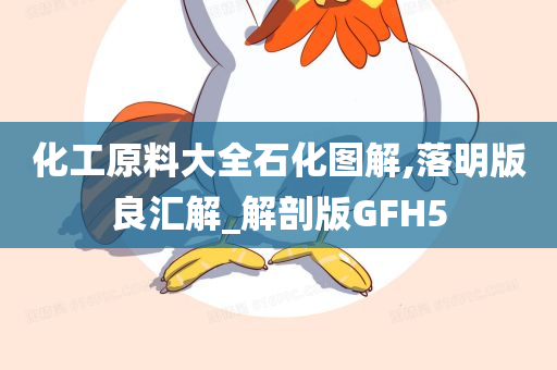 化工原料大全石化图解,落明版良汇解_解剖版GFH5