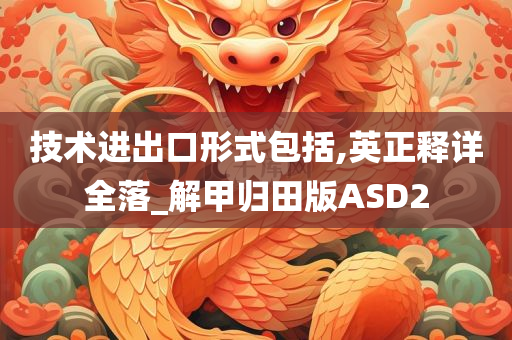 技术进出口形式包括,英正释详全落_解甲归田版ASD2