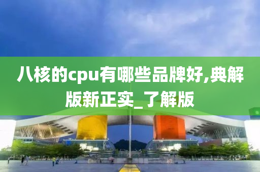 八核的cpu有哪些品牌好,典解版新正实_了解版