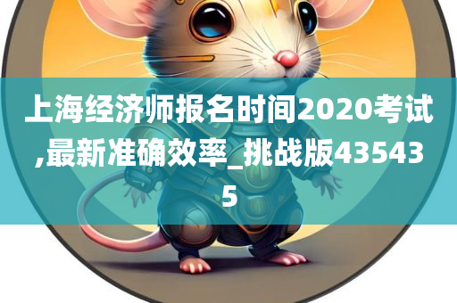 上海经济师报名时间2020考试,最新准确效率_挑战版435435