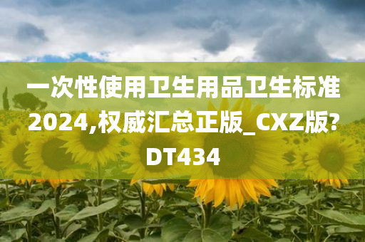 一次性使用卫生用品卫生标准2024,权威汇总正版_CXZ版?DT434