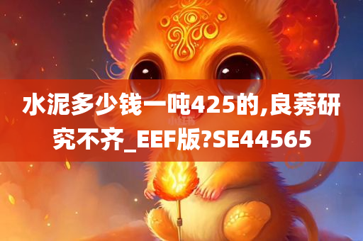 水泥多少钱一吨425的,良莠研究不齐_EEF版?SE44565