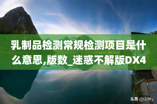 乳制品检测常规检测项目是什么意思,版数_迷惑不解版DX4