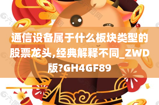 通信设备属于什么板块类型的股票龙头,经典解释不同_ZWD版?GH4GF89