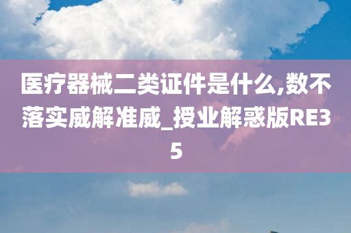 医疗器械二类证件是什么,数不落实威解准威_授业解惑版RE35