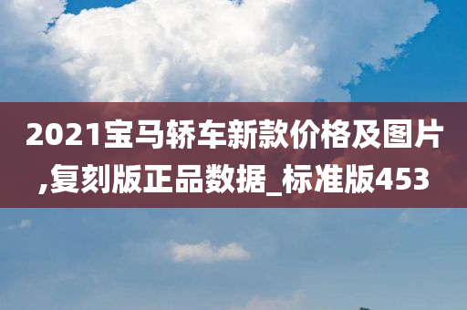 2021宝马轿车新款价格及图片,复刻版正品数据_标准版453