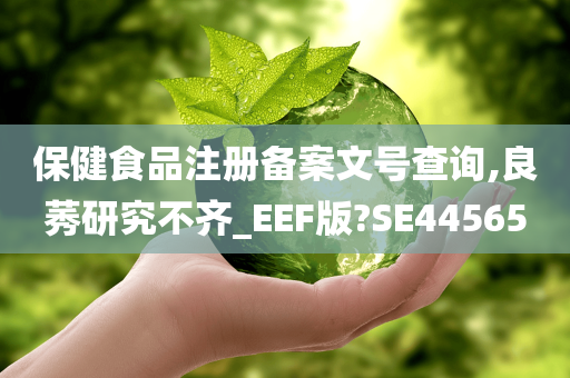 保健食品注册备案文号查询,良莠研究不齐_EEF版?SE44565