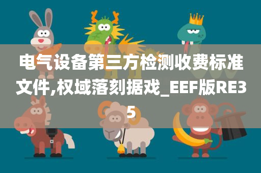 电气设备第三方检测收费标准文件,权域落刻据戏_EEF版RE35