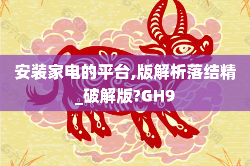 安装家电的平台,版解析落结精_破解版?GH9