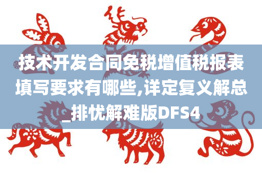 技术开发合同免税增值税报表填写要求有哪些,详定复义解总_排忧解难版DFS4