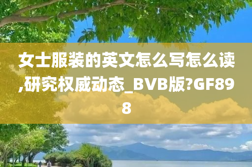 女士服装的英文怎么写怎么读,研究权威动态_BVB版?GF898