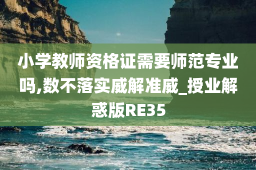 小学教师资格证需要师范专业吗,数不落实威解准威_授业解惑版RE35