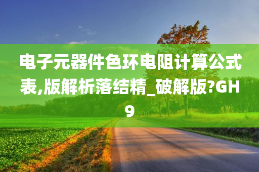 电子元器件色环电阻计算公式表,版解析落结精_破解版?GH9